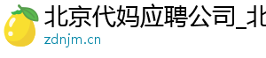 北京代妈应聘公司_北京代妈30万起_北京代妈公司	